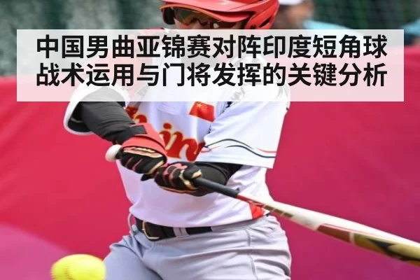 中国男曲亚锦赛对阵印度短角球战术运用与门将发挥的关键分析